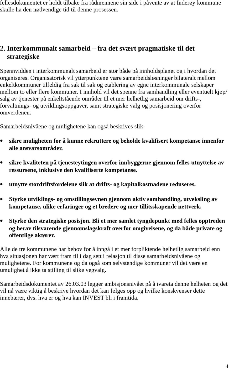 Organisatorisk vil ytterpunktene være samarbeidsløsninger bilateralt mellom enkeltkommuner tilfeldig fra sak til sak og etablering av egne interkommunale selskaper mellom to eller flere kommuner.