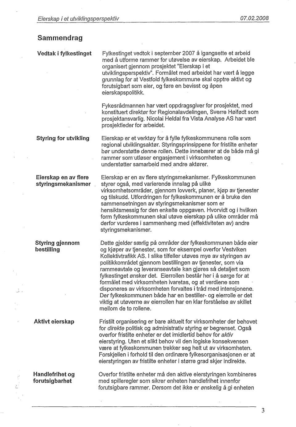 Formålet med arbeidet har vært å legge grunnlag for at Vestfold fylkeskommune skal opptre aktivt og forutsigbart som eier, og føre en bevisst og åpen eierskapspolitikk.