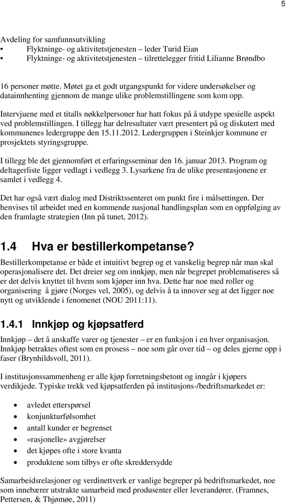 Intervjuene med et titalls nøkkelpersoner har hatt fokus på å utdype spesielle aspekt ved problemstillingen.