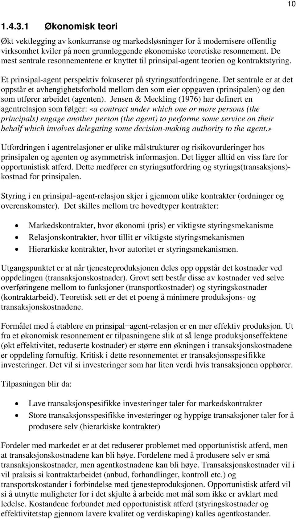 Det sentrale er at det oppstår et avhengighetsforhold mellom den som eier oppgaven (prinsipalen) og den som utfører arbeidet (agenten).