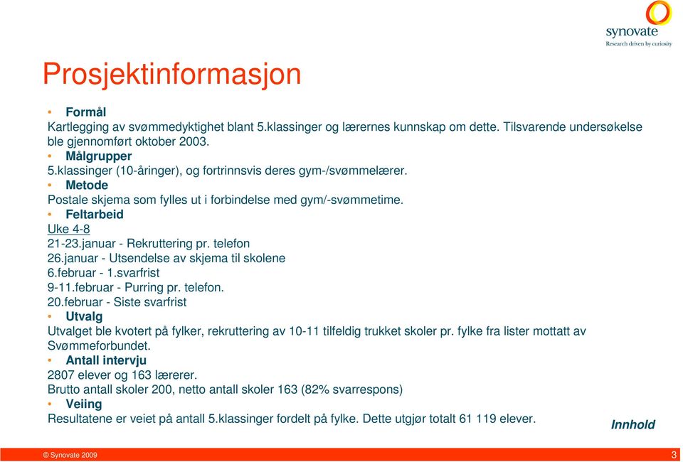 januar - Utsendelse av skjema til skolene 6.februar - 1.svarfrist 9-11.februar - Purring pr. telefon. 20.