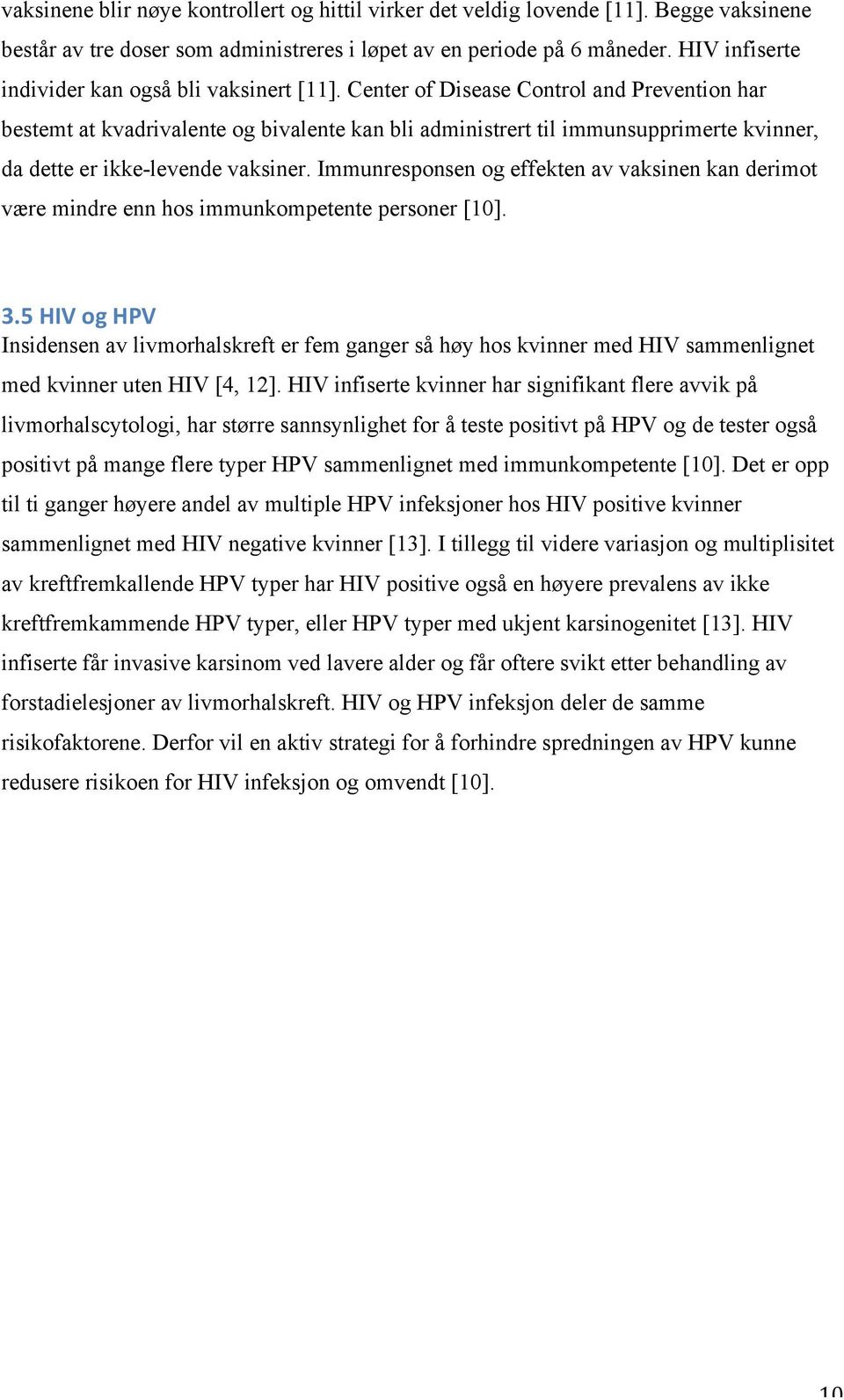 Center of Disease Control and Prevention har bestemt at kvadrivalente og bivalente kan bli administrert til immunsupprimerte kvinner, da dette er ikke-levende vaksiner.