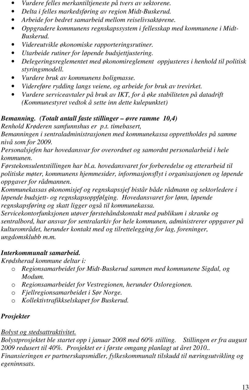 Delegergsreglementet med økonomireglement oppjusteres i henhold til politisk styrgsmodell. Vurdere bruk av kommunens boligmasse. Videreføre ryddg langs veiene, og arbeide for bruk av trevirket.