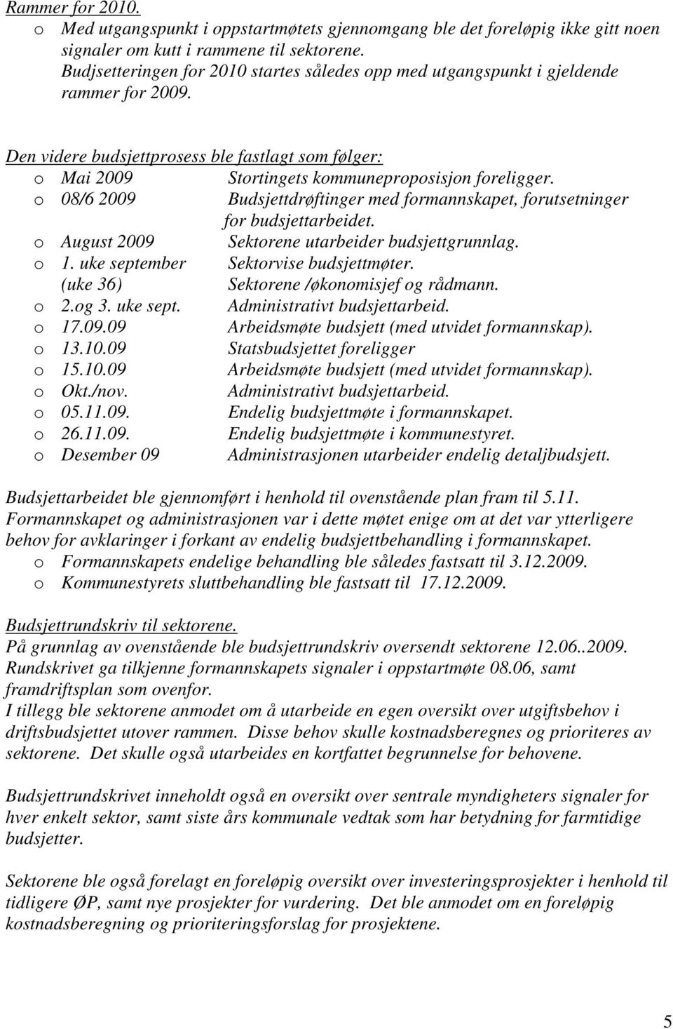 o 8/6 29 Budsjettdrøftger med formannskapet, forutsetnger for budsjettarbeidet. o August 29 Sektorene utarbeider budsjettgrunnlag. o 1. uke september Sektorvise budsjettmøter.