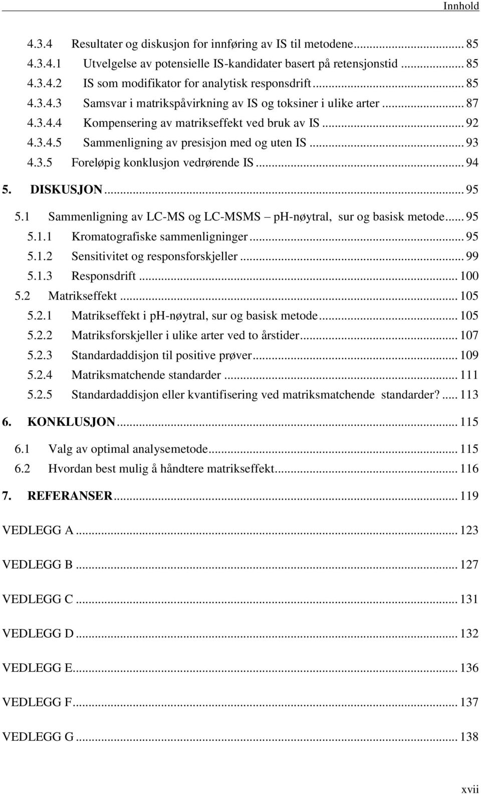 .. 94 5. DISKUSJON... 95 5.1 Sammenligning av LC-MS og LC-MSMS ph-nøytral, sur og basisk metode... 95 5.1.1 Kromatografiske sammenligninger... 95 5.1.2 Sensitivitet og responsforskjeller... 99 5.1.3 Responsdrift.