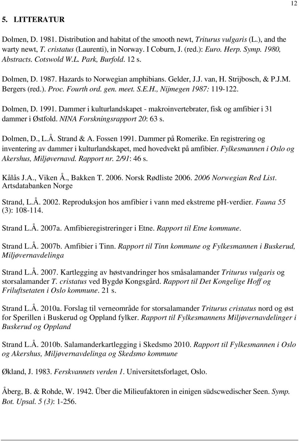 Dolmen, D. 1991. Dammer i kulturlandskapet - makroinvertebrater, fisk og amfibier i 31 dammer i Østfold. NINA Forskningsrapport 20: 63 s. Dolmen, D., L.Å. Strand & A. Fossen 1991. Dammer på Romerike.