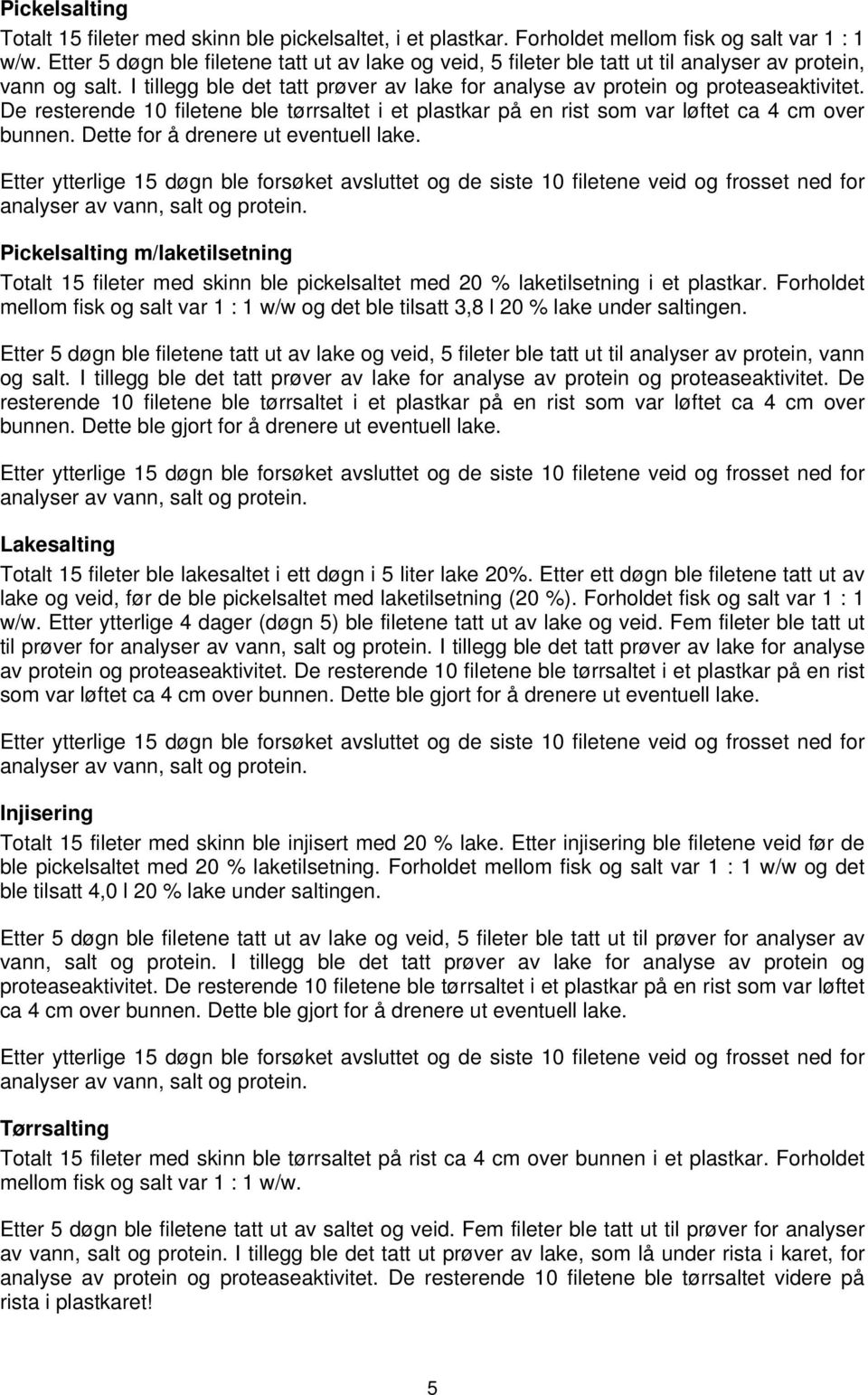 De resterende 10 filetene ble tørrsaltet i et plastkar på en rist som var løftet ca 4 cm over bunnen. Dette for å drenere ut eventuell lake.