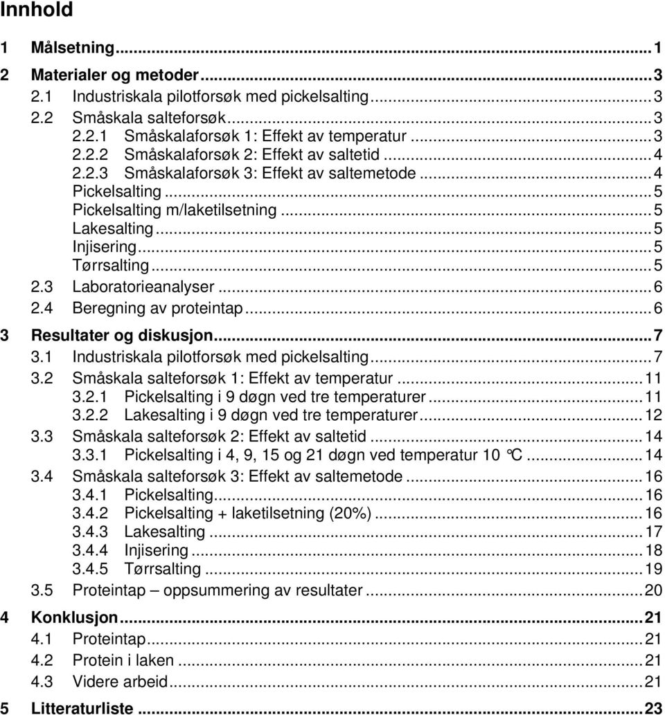 4 Beregning av proteintap...6 3 Resultater og diskusjon...7 3.1 Industriskala pilotforsøk med pickelsalting...7 3.2 Småskala salteforsøk 1: Effekt av temperatur...11 3.2.1 Pickelsalting i 9 døgn ved tre temperaturer.