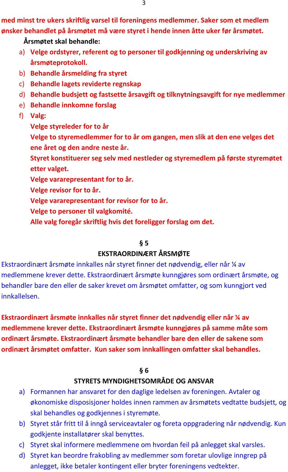 b) Behandle årsmelding fra styret c) Behandle lagets reviderte regnskap d) Behandle budsjett og fastsette årsavgift og tilknytningsavgift for nye medlemmer e) Behandle innkomne forslag f) Valg: Velge