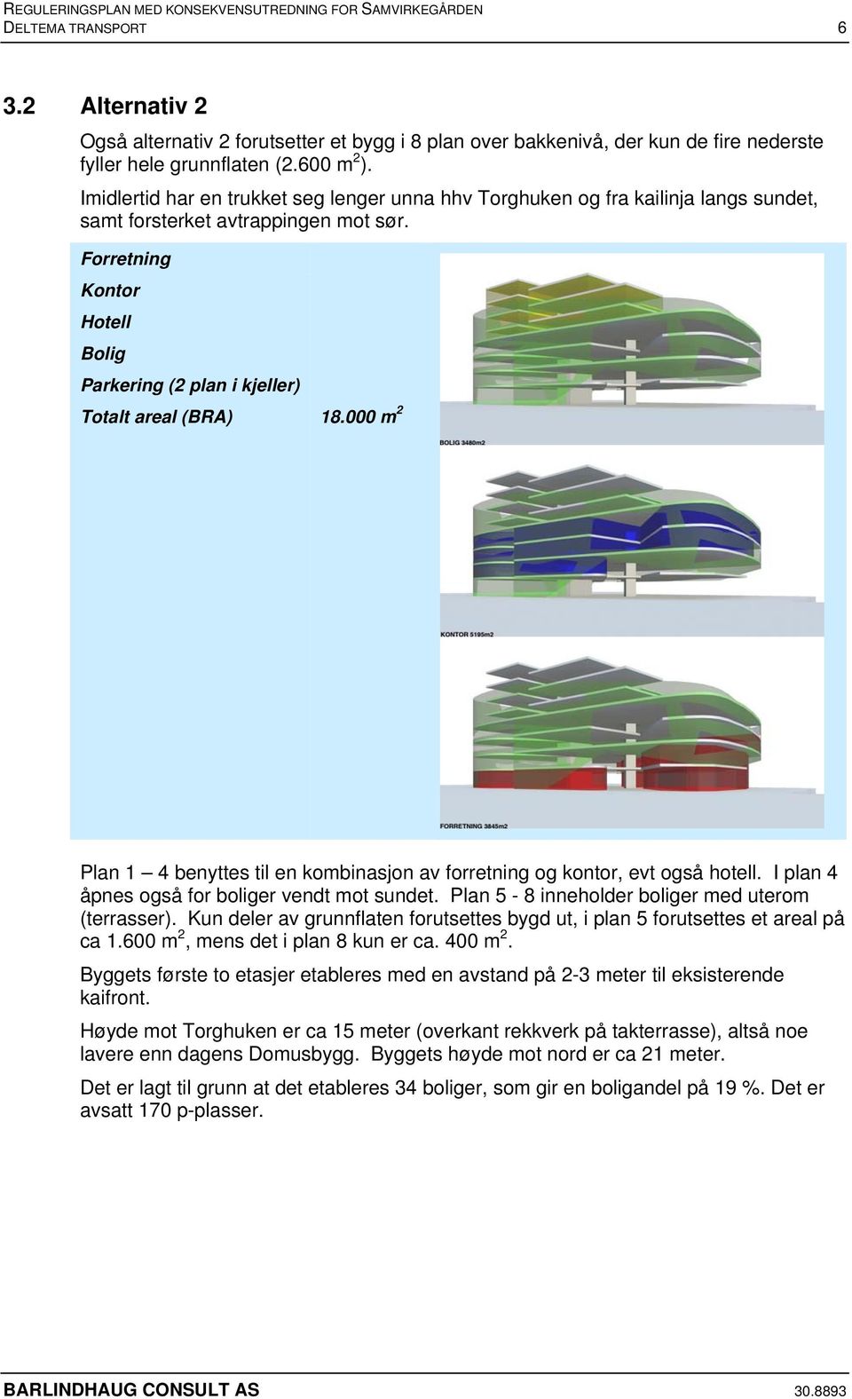 Forretning Kontor Hotell Bolig Parkering (2 plan i kjeller) Totalt areal (BRA) 18.000 m 2 Plan 1 4 benyttes til en kombinasjon av forretning og kontor, evt også hotell.