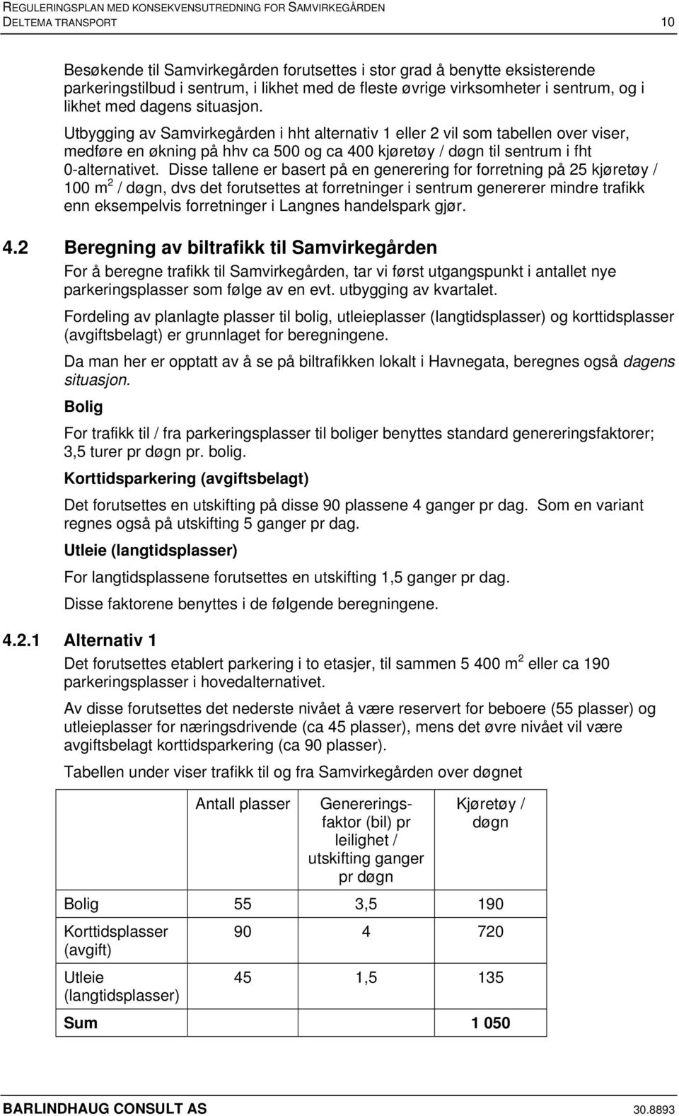 Disse tallene er basert på en generering for forretning på 25 kjøretøy / 100 m 2 / døgn, dvs det forutsettes at forretninger i sentrum genererer mindre trafikk enn eksempelvis forretninger i Langnes