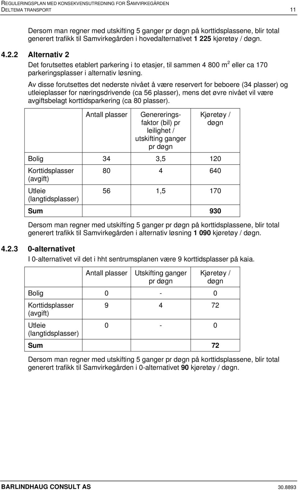 Av disse forutsettes det nederste nivået å være reservert for beboere (34 plasser) og utleieplasser for næringsdrivende (ca 56 plasser), mens det øvre nivået vil være avgiftsbelagt korttidsparkering