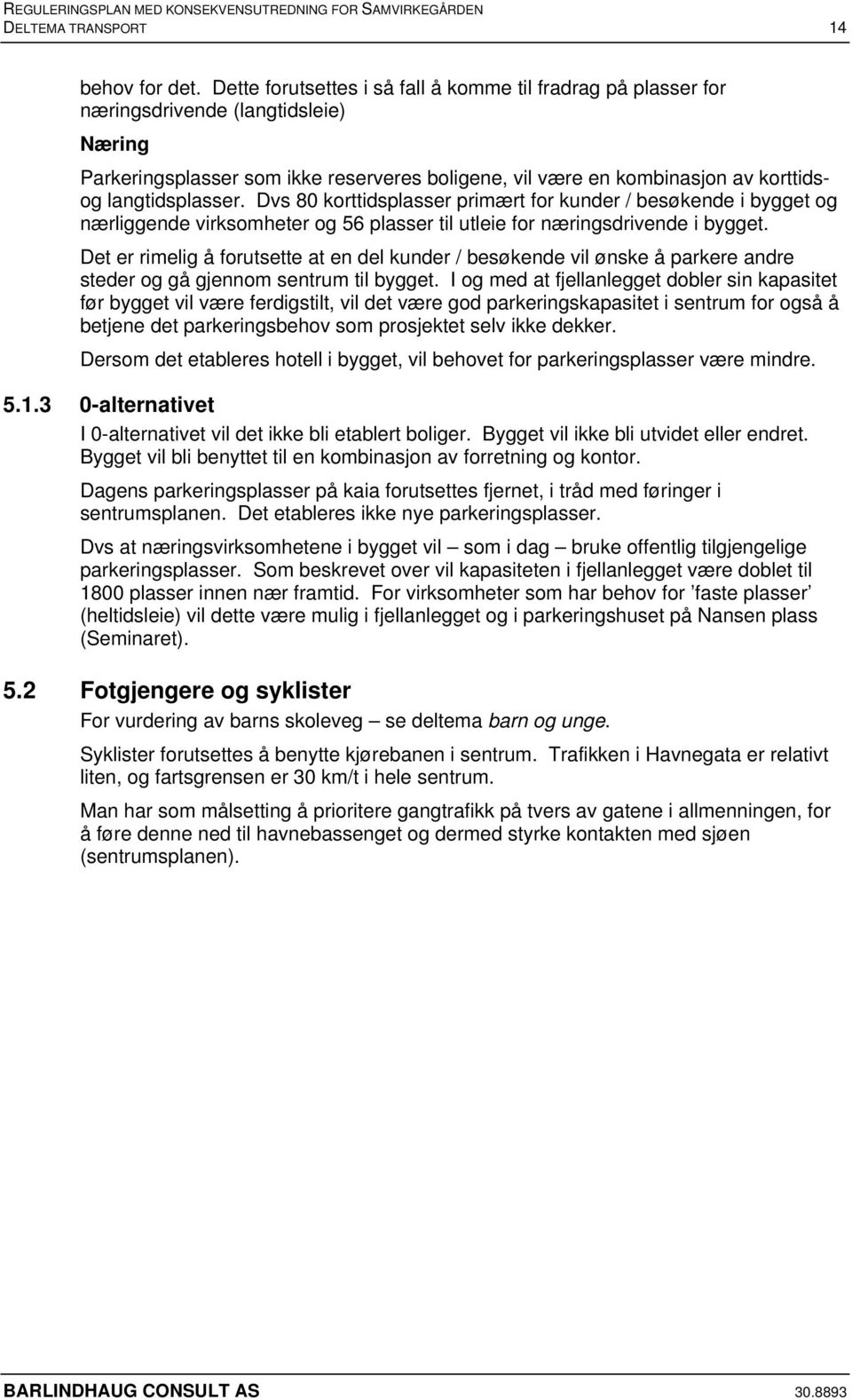 langtidsplasser. Dvs 80 korttidsplasser primært for kunder / besøkende i bygget og nærliggende virksomheter og 56 plasser til utleie for næringsdrivende i bygget.