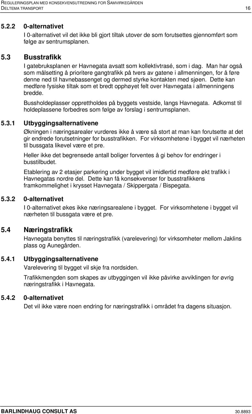 Dette kan medføre fysiske tiltak som et bredt opphøyet felt over Havnegata i allmenningens bredde. Bussholdeplasser opprettholdes på byggets vestside, langs Havnegata.