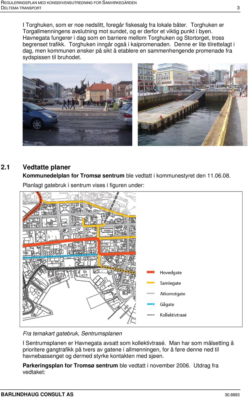 Denne er lite tilrettelagt i dag, men kommunen ønsker på sikt å etablere en sammenhengende promenade fra sydspissen til bruhodet. 2.