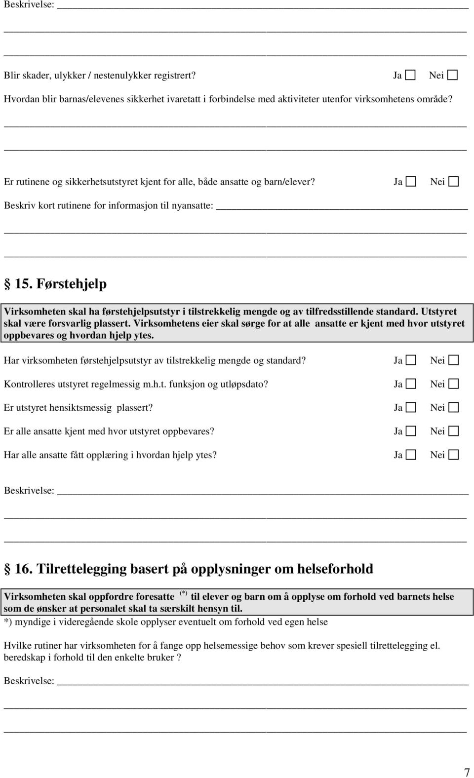 Førstehjelp Virksomheten skal ha førstehjelpsutstyr i tilstrekkelig mengde og av tilfredsstillende standard. Utstyret skal være forsvarlig plassert.