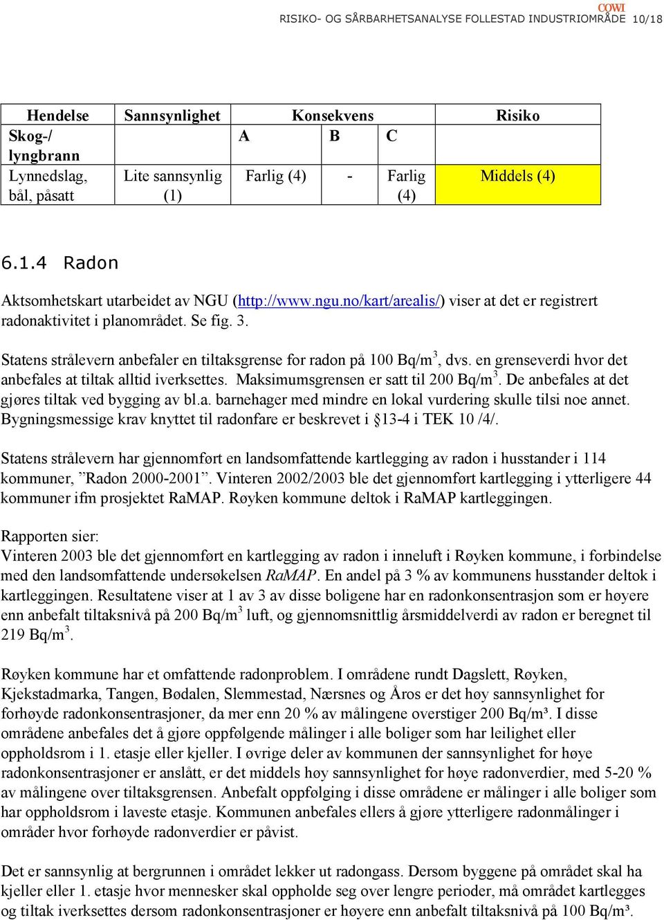 en grenseverdi hvor det anbefales at tiltak alltid iverksettes. Maksimumsgrensen er satt til 200 Bq/m 3. De anbefales at det gjøres tiltak ved bygging av bl.a. barnehager med mindre en lokal vurdering skulle tilsi noe annet.