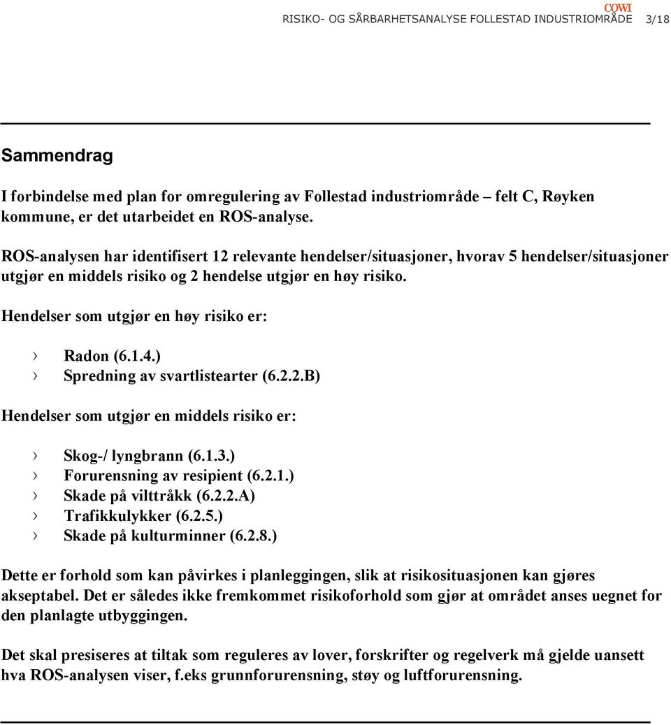 Hendelser som utgjør en høy risiko er: Radon (6.1.4.) Spredning av svartlistearter (6.2.2.B) Hendelser som utgjør en middels risiko er: Skog-/ lyngbrann (6.1.3.) Forurensning av resipient (6.2.1.) Skade på vilttråkk (6.