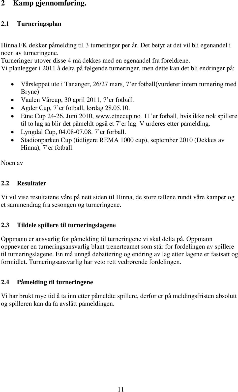 Vi planlegger i 2011 å delta på følgende turneringer, men dette kan det bli endringer på: Vårsleppet ute i Tananger, 26/27 mars, 7 er fotball(vurderer intern turnering med Bryne) Vaulen Vårcup, 30