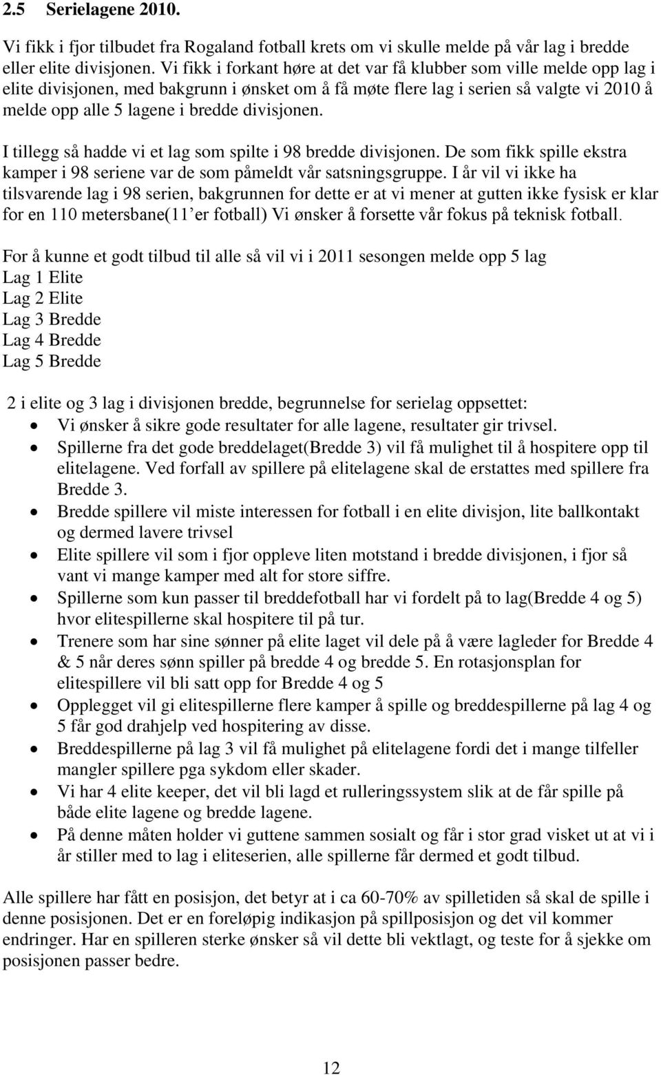 divisjonen. I tillegg så hadde vi et lag som spilte i 98 bredde divisjonen. De som fikk spille ekstra kamper i 98 seriene var de som påmeldt vår satsningsgruppe.