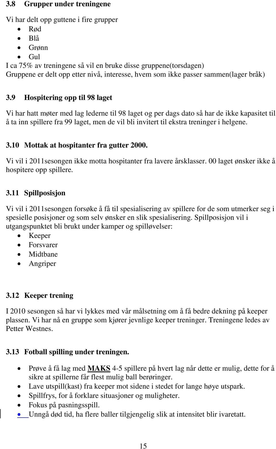 9 Hospitering opp til 98 laget Vi har hatt møter med lag lederne til 98 laget og per dags dato så har de ikke kapasitet til å ta inn spillere fra 99 laget, men de vil bli invitert til ekstra