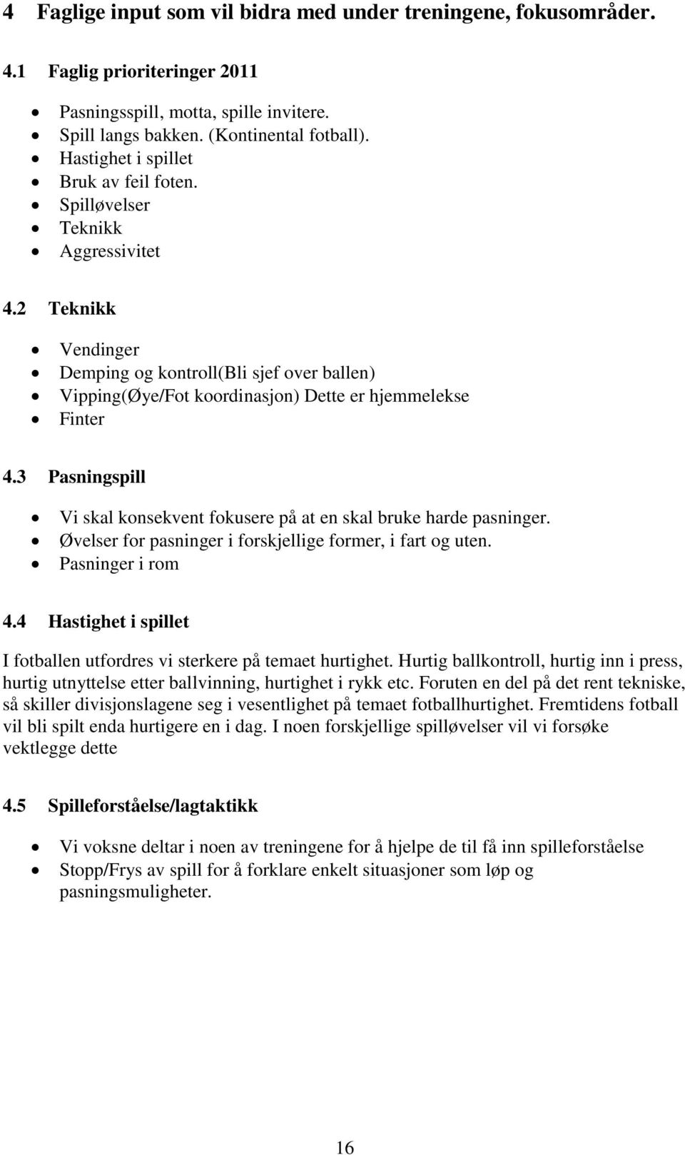 3 Pasningspill Vi skal konsekvent fokusere på at en skal bruke harde pasninger. Øvelser for pasninger i forskjellige former, i fart og uten. Pasninger i rom 4.