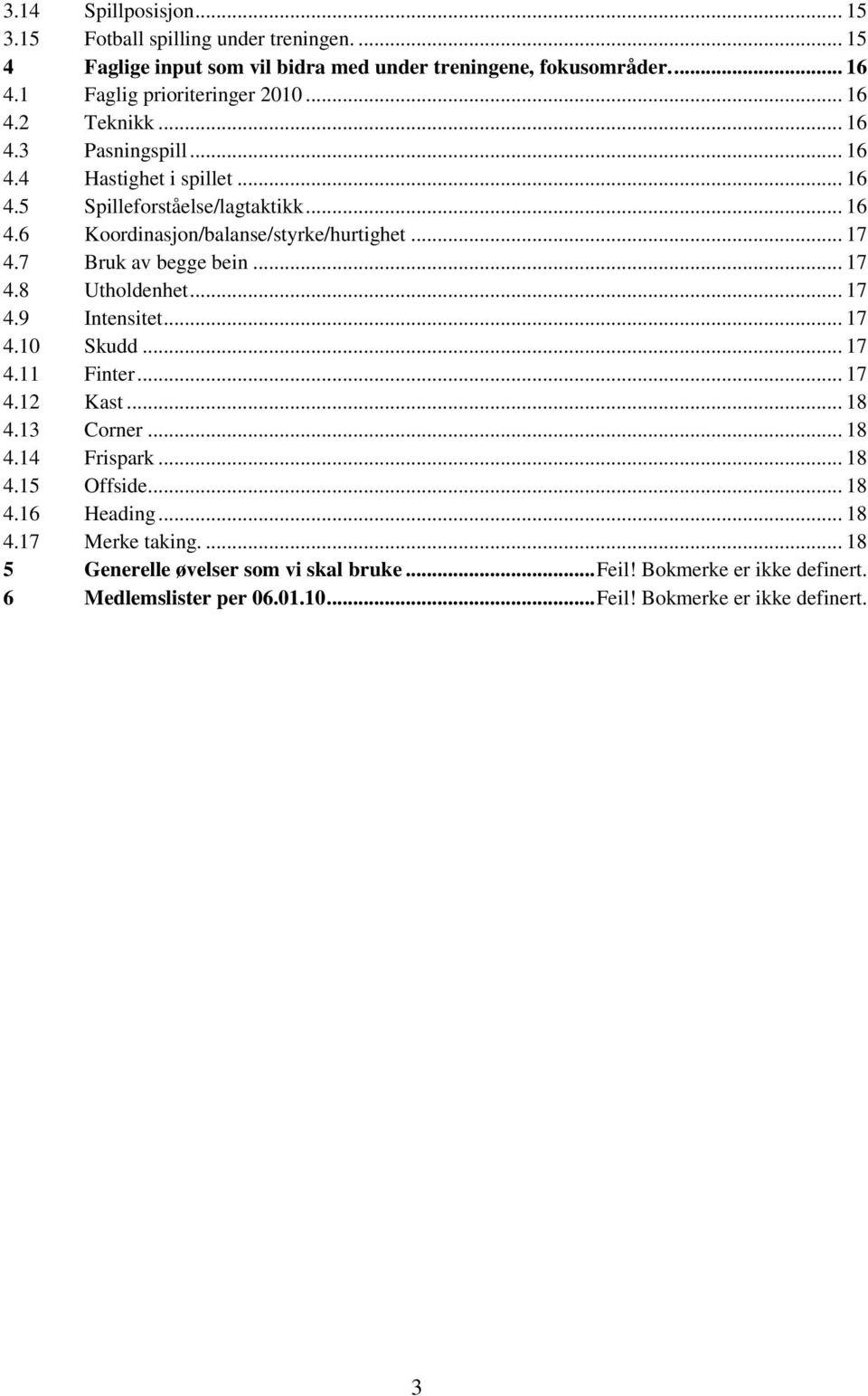 7 Bruk av begge bein... 17 4.8 Utholdenhet... 17 4.9 Intensitet... 17 4.10 Skudd... 17 4.11 Finter... 17 4.12 Kast... 18 4.13 Corner... 18 4.14 Frispark... 18 4.15 Offside.