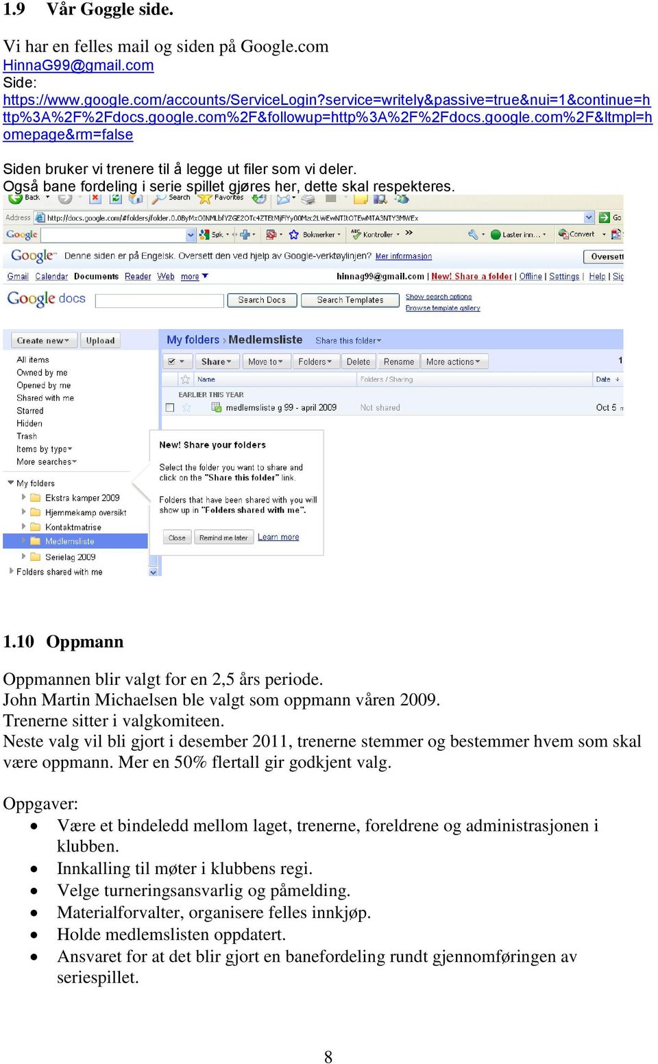 Også bane fordeling i serie spillet gjøres her, dette skal respekteres. 1.10 Oppmann Oppmannen blir valgt for en 2,5 års periode. John Martin Michaelsen ble valgt som oppmann våren 2009.