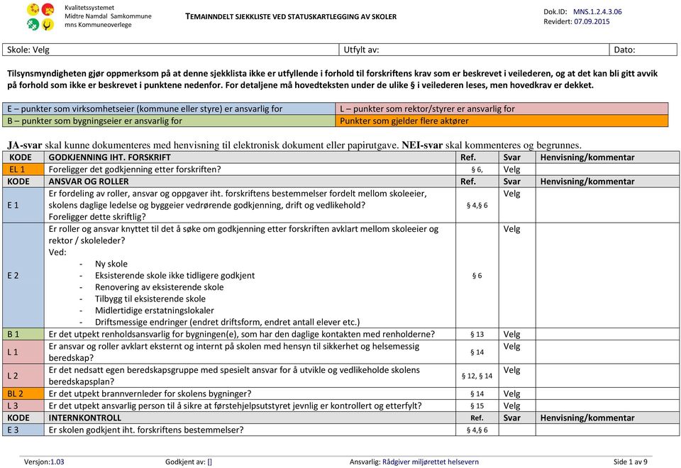 E punkter som virksomhetseier (kommune eller styre) er ansvarlig for B punkter som bygningseier er ansvarlig for L punkter som rektor/styrer er ansvarlig for Punkter som gjelder flere aktører JA-svar