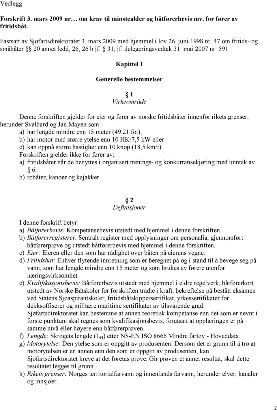 Kapittel I Generelle bestemmelser 1 Virkeområde Denne forskriften gjelder for eier og fører av norske fritidsbåter innenfor rikets grenser, herunder Svalbard og Jan Mayen som: a) har lengde mindre