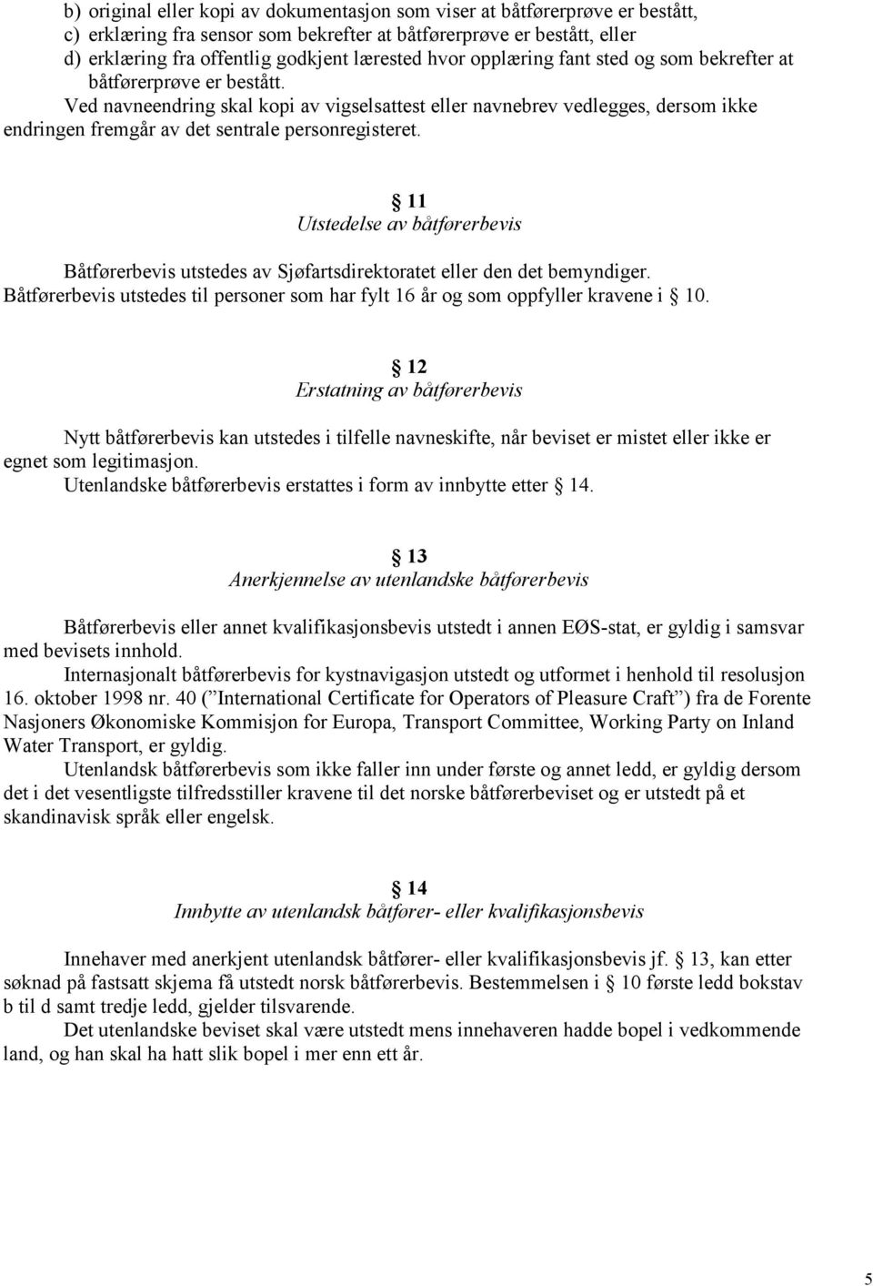 Ved navneendring skal kopi av vigselsattest eller navnebrev vedlegges, dersom ikke endringen fremgår av det sentrale personregisteret.