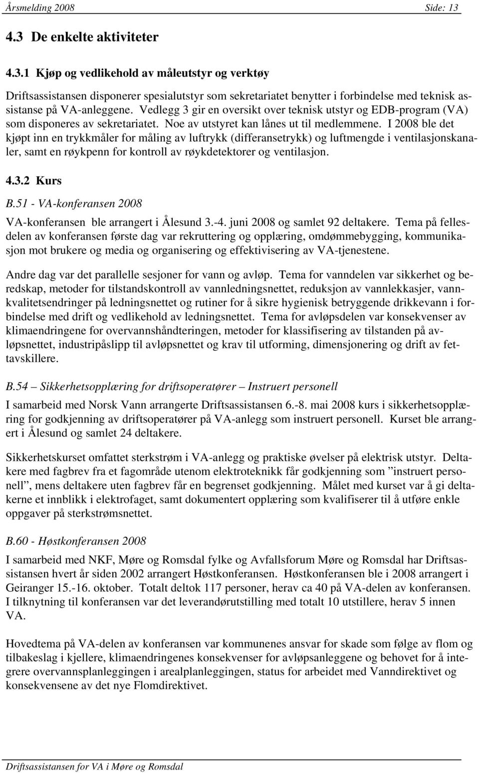 I 2008 ble det kjøpt inn en trykkmåler for måling av luftrykk (differansetrykk) og luftmengde i ventilasjonskanaler, samt en røykpenn for kontroll av røykdetektorer og ventilasjon. 4.3.2 Kurs B.