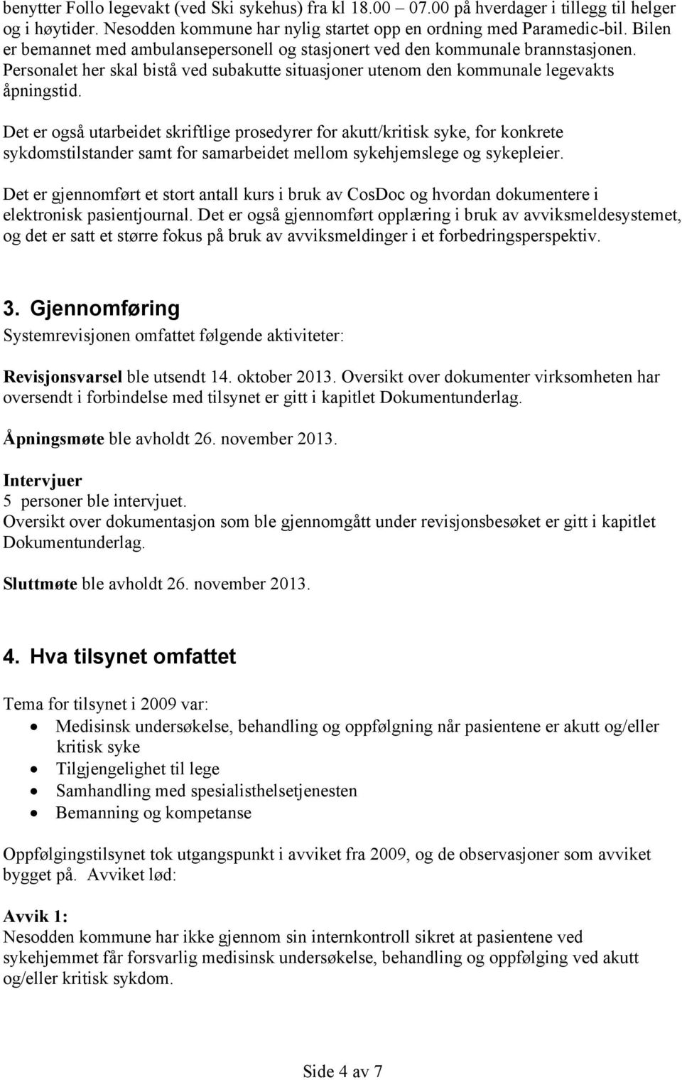 Det er også utarbeidet skriftlige prosedyrer for akutt/kritisk syke, for konkrete sykdomstilstander samt for samarbeidet mellom sykehjemslege og sykepleier.