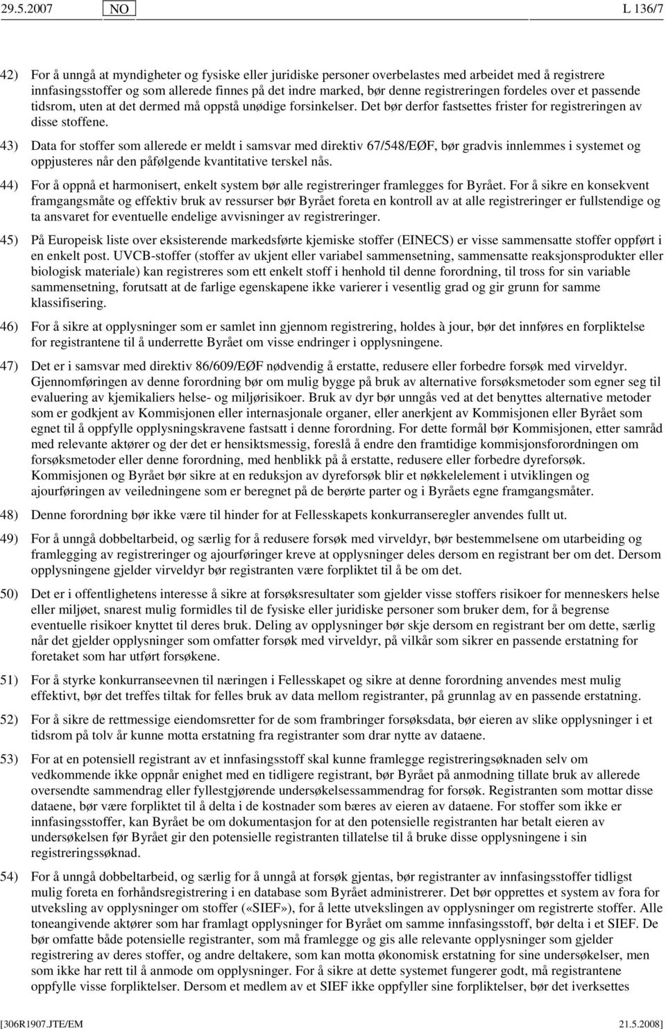 43) Data for stoffer som allerede er meldt i samsvar med direktiv 67/548/EØF, bør gradvis innlemmes i systemet og oppjusteres når den påfølgende kvantitative terskel nås.