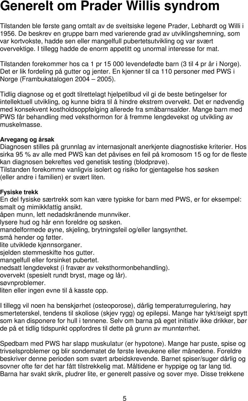 I tillegg hadde de enorm appetitt og unormal interesse for mat. Tilstanden forekommer hos ca 1 pr 15 000 levendefødte barn (3 til 4 pr år i Norge). Det er lik fordeling på gutter og jenter.