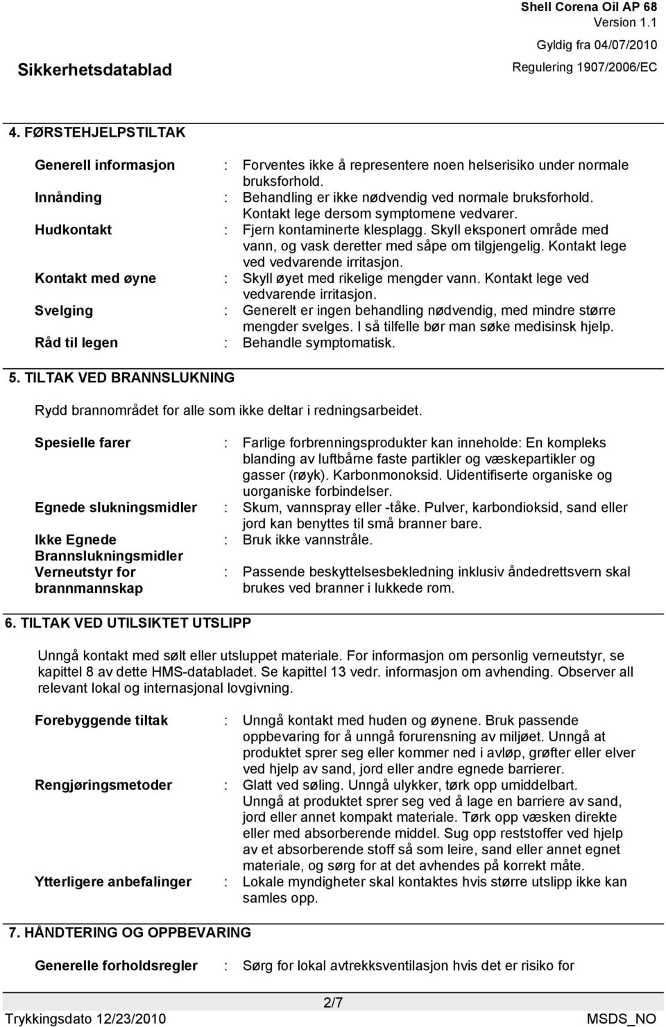 Kontakt med øyne : Skyll øyet med rikelige mengder vann. Kontakt lege ved vedvarende irritasjon. Svelging : Generelt er ingen behandling nødvendig, med mindre større mengder svelges.