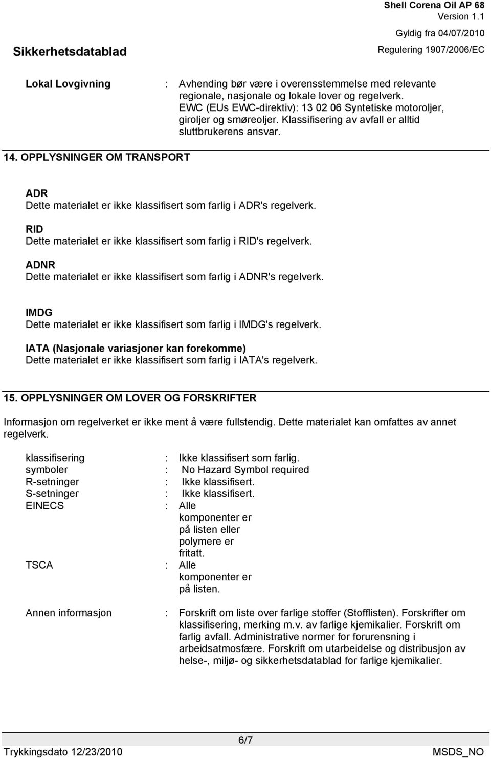 OPPLYSNINGER OM TRANSPORT ADR Dette materialet er ikke klassifisert som farlig i ADR's regelverk. RID Dette materialet er ikke klassifisert som farlig i RID's regelverk.