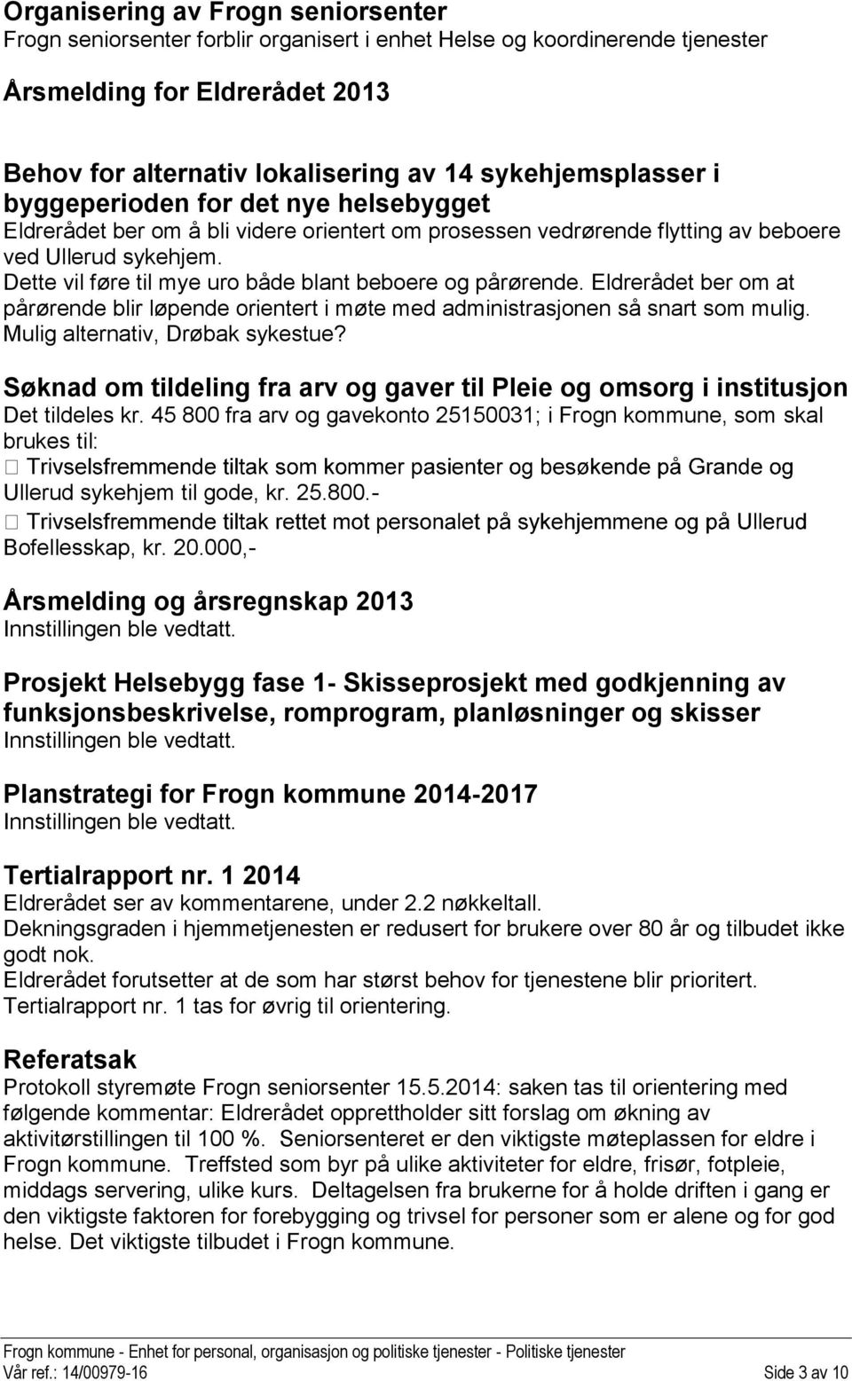 Dette vil føre til mye uro både blant beboere og pårørende. Eldrerådet ber om at pårørende blir løpende orientert i møte med administrasjonen så snart som mulig. Mulig alternativ, Drøbak sykestue?