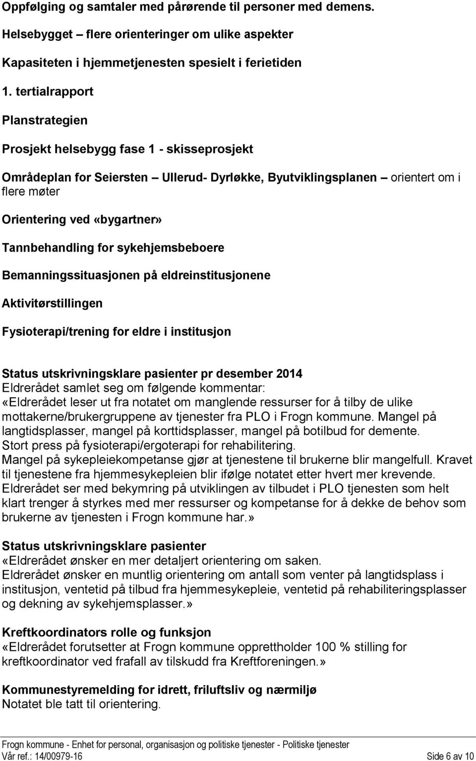 Tannbehandling for sykehjemsbeboere Bemanningssituasjonen på eldreinstitusjonene Aktivitørstillingen Fysioterapi/trening for eldre i institusjon Status utskrivningsklare pasienter pr desember 2014