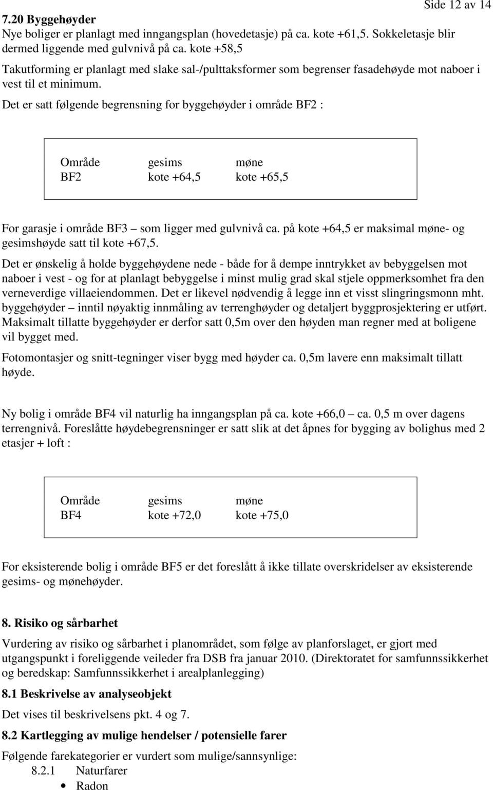 Det er satt følgende begrensning for byggehøyder i område BF2 : Område gesims møne BF2 kote +64,5 kote +65,5 For garasje i område BF3 som ligger med gulvnivå ca.