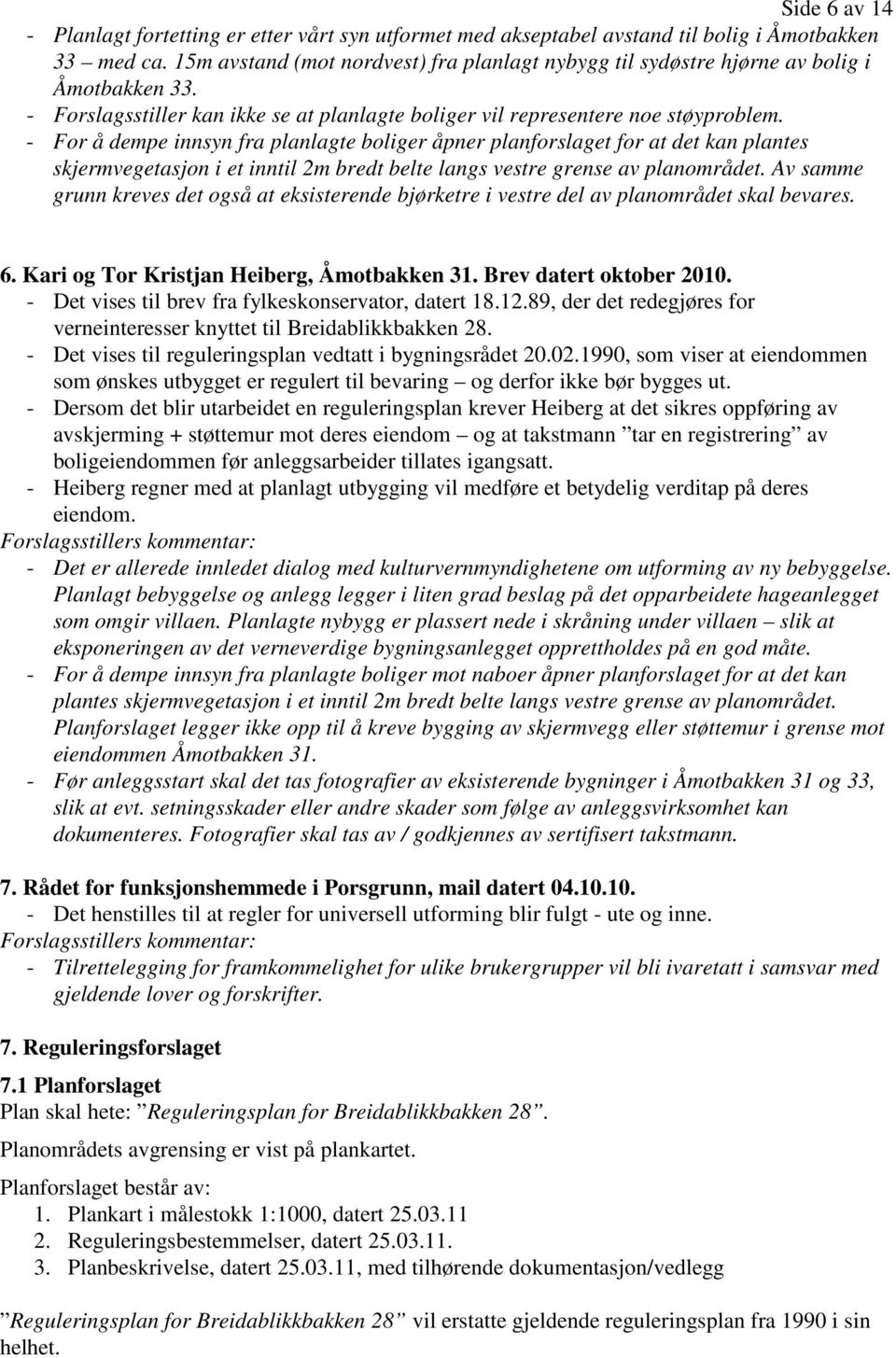 - For å dempe innsyn fra planlagte boliger åpner planforslaget for at det kan plantes skjermvegetasjon i et inntil 2m bredt belte langs vestre grense av planområdet.