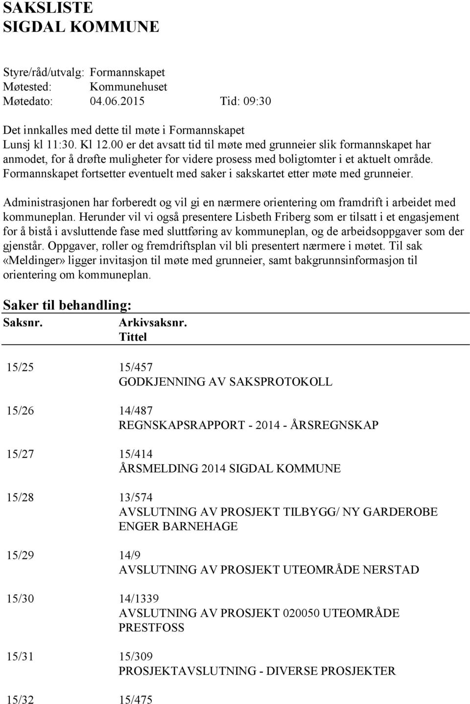 Formannskapet fortsetter eventuelt med saker i sakskartet etter møte med grunneier. Administrasjonen har forberedt og vil gi en nærmere orientering om framdrift i arbeidet med kommuneplan.