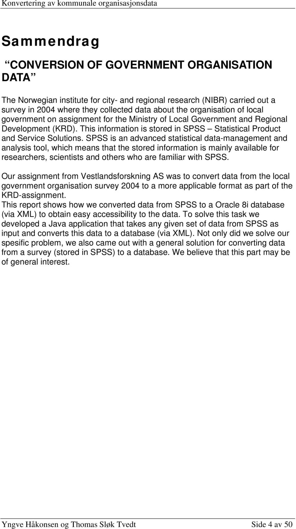 SPSS is an advanced statistical data-management and analysis tool, which means that the stored information is mainly available for researchers, scientists and others who are familiar with SPSS.