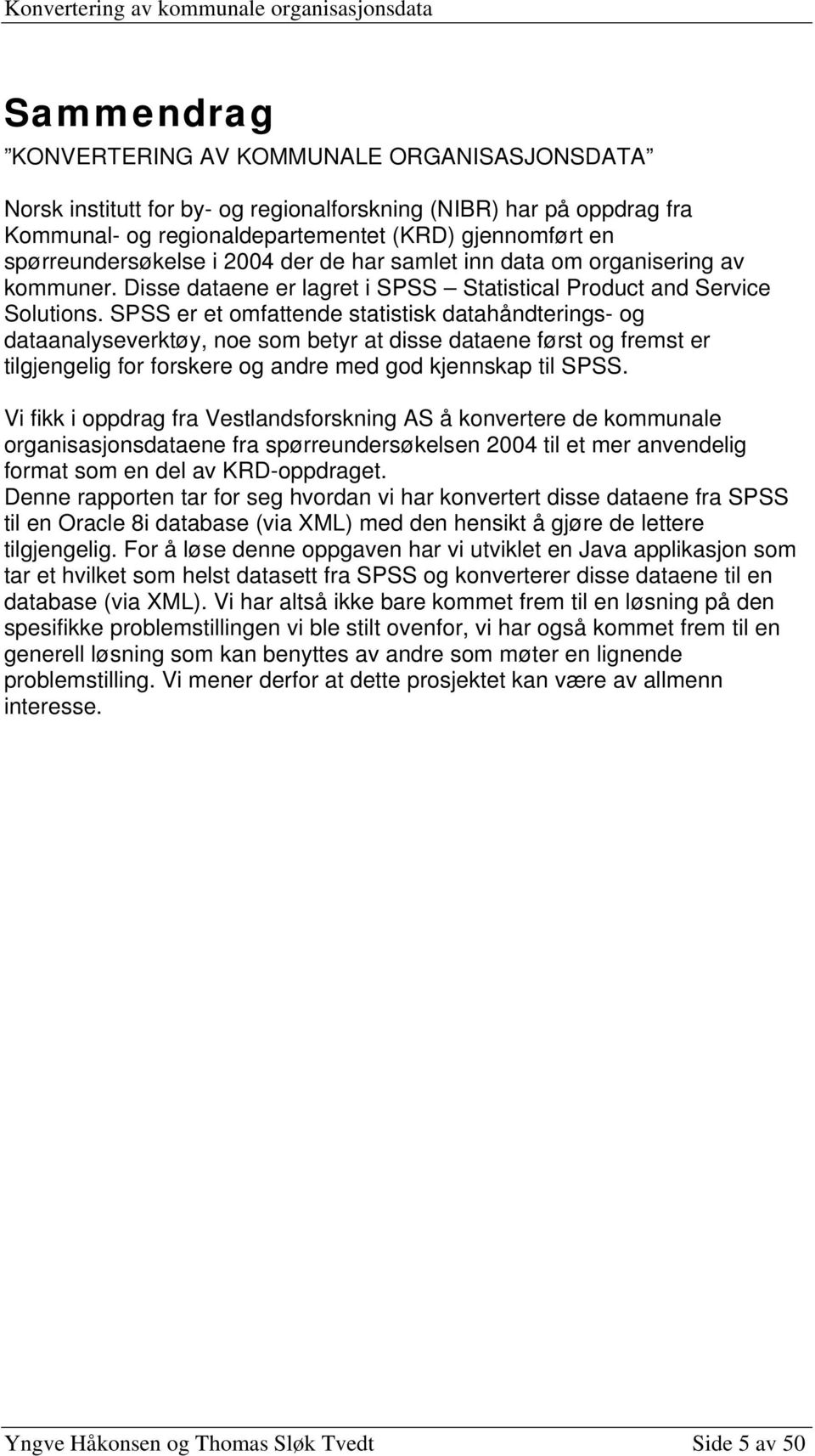 SPSS er et omfattende statistisk datahåndterings- og dataanalyseverktøy, noe som betyr at disse dataene først og fremst er tilgjengelig for forskere og andre med god kjennskap til SPSS.