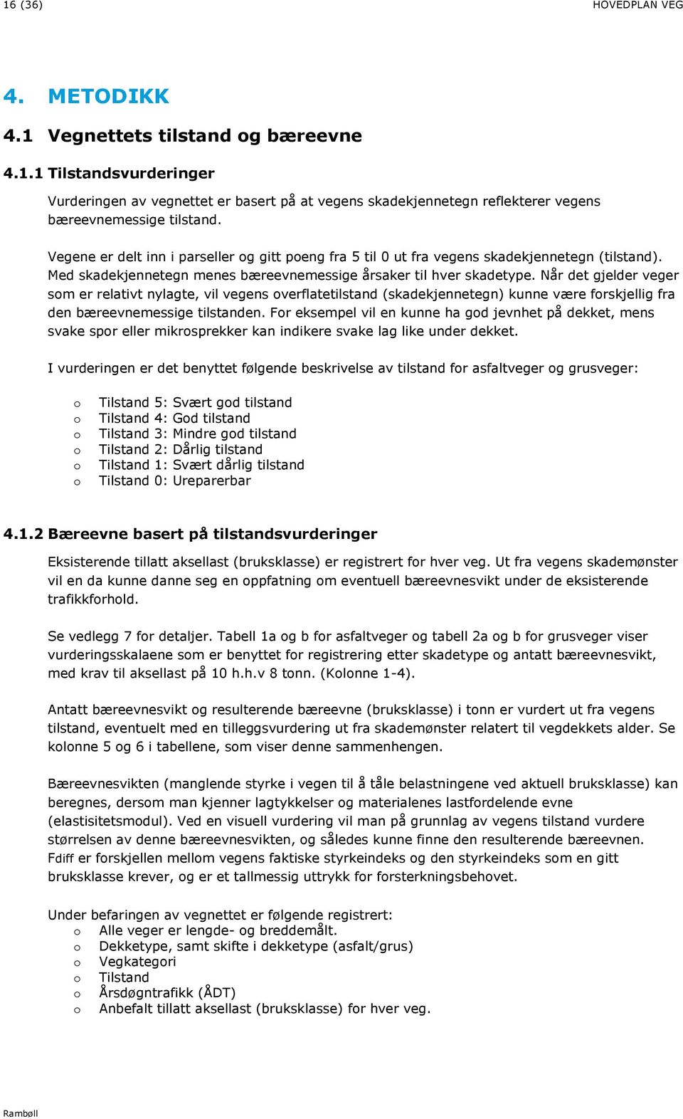 Når det gjelder veger som er relativt nylagte, vil vegens overflatetilstand (skadekjennetegn) kunne være forskjellig fra den bæreevnemessige tilstanden.