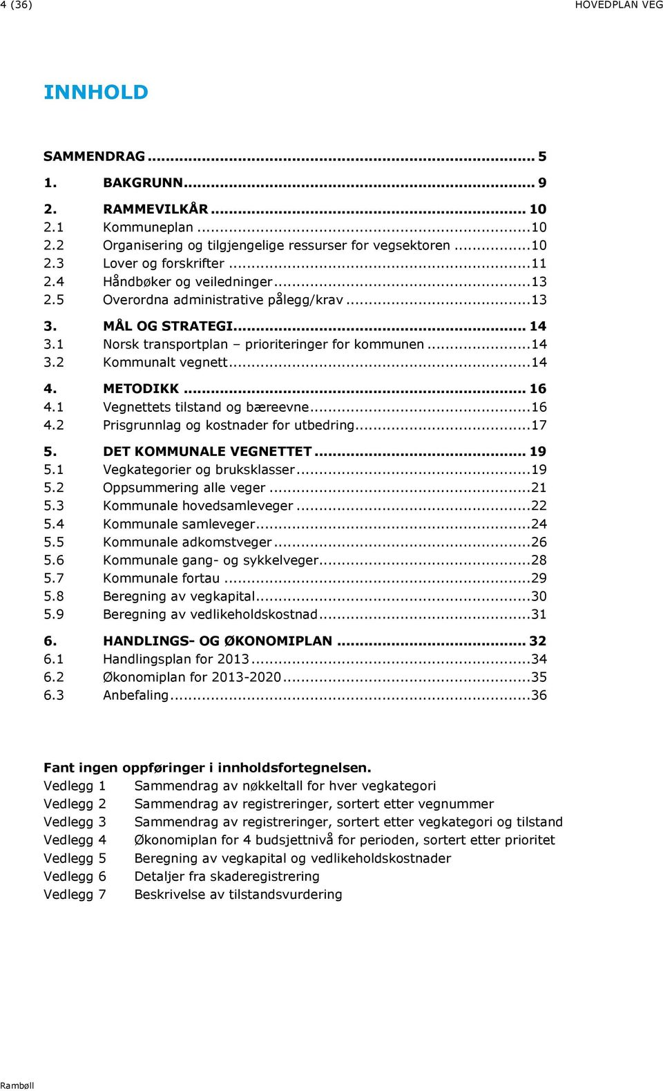 METODIKK... 16 4.1 Vegnettets tilstand og bæreevne... 16 4.2 Prisgrunnlag og kostnader for utbedring... 17 5. DET KOMMUNLE VEGNETTET... 19 5.1 Vegkategorier og bruksklasser... 19 5.2 Oppsummering alle veger.