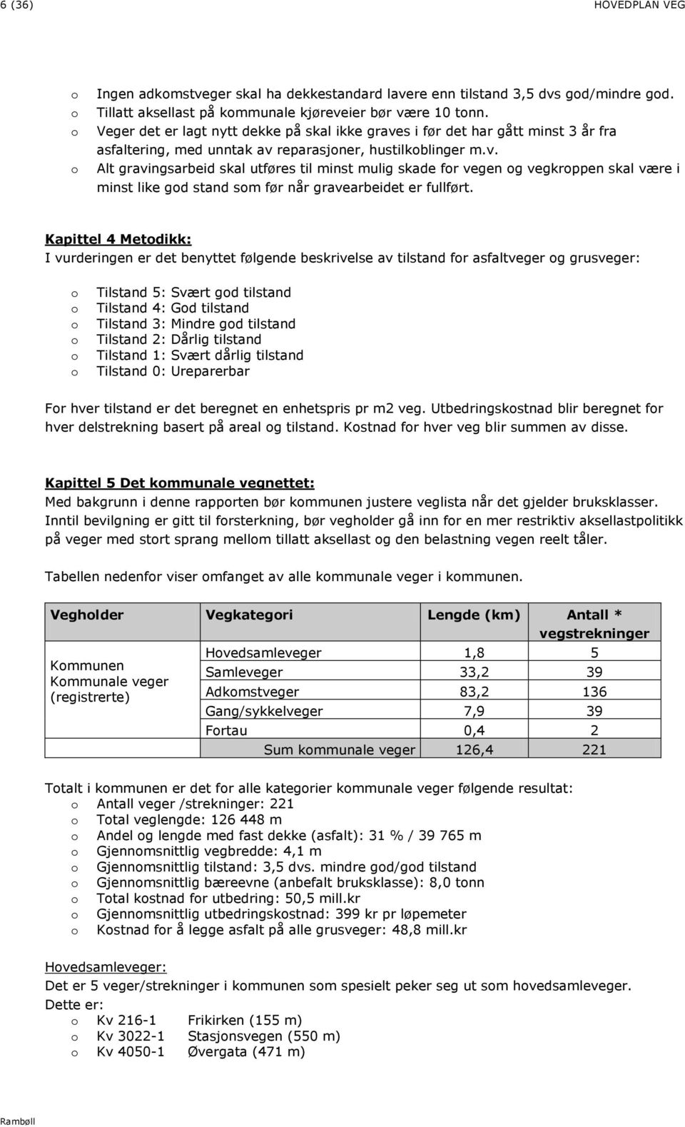 Kapittel 4 Metodikk: I vurderingen er det benyttet følgende beskrivelse av tilstand for asfaltveger og grusveger: o o o o o o 5: Svært god tilstand 4: God tilstand 3: Mindre god tilstand 2: Dårlig