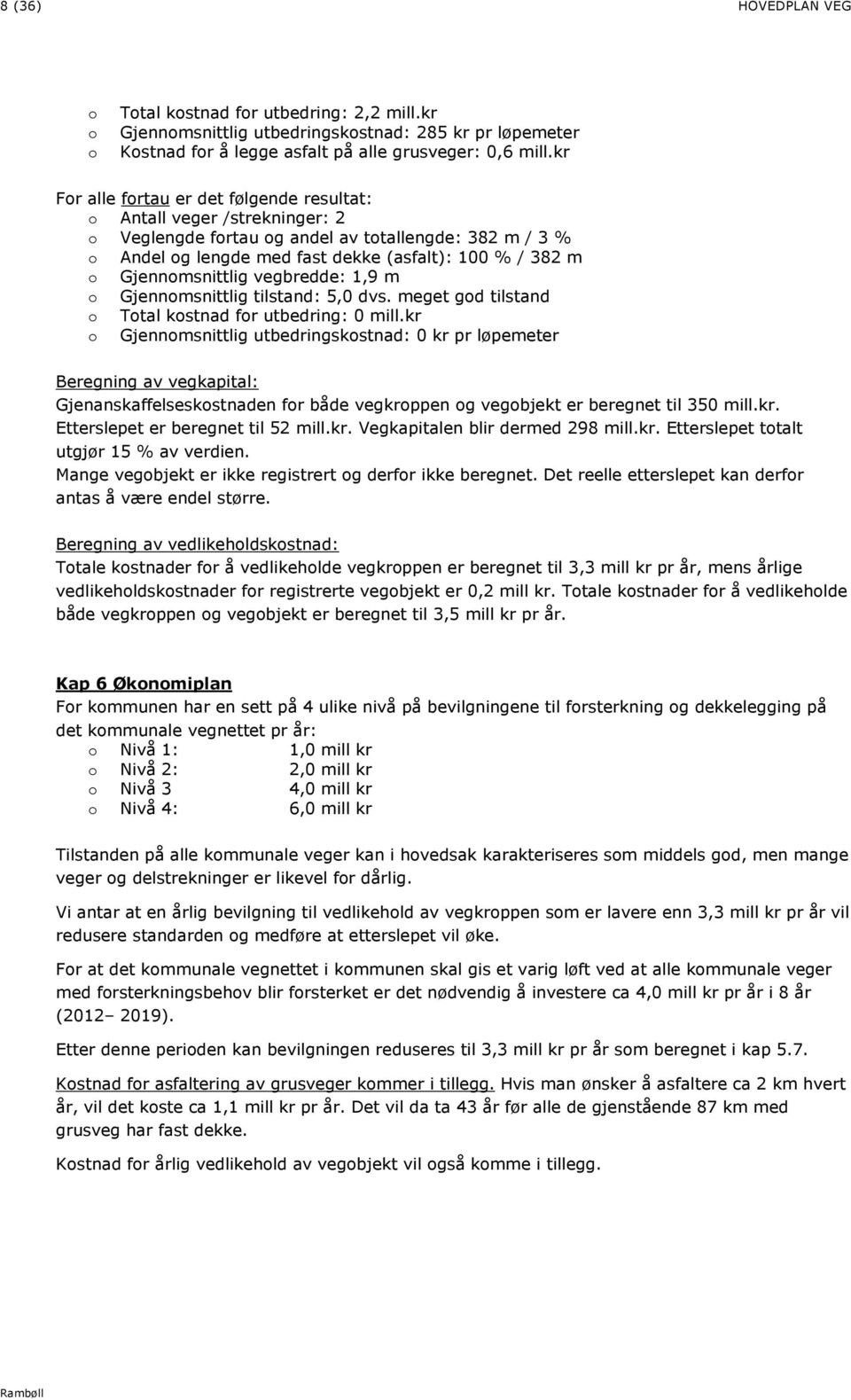 Gjennomsnittlig vegbredde: 1,9 m o Gjennomsnittlig tilstand: 5, dvs. meget god tilstand o Total kostnad for utbedring: mill.