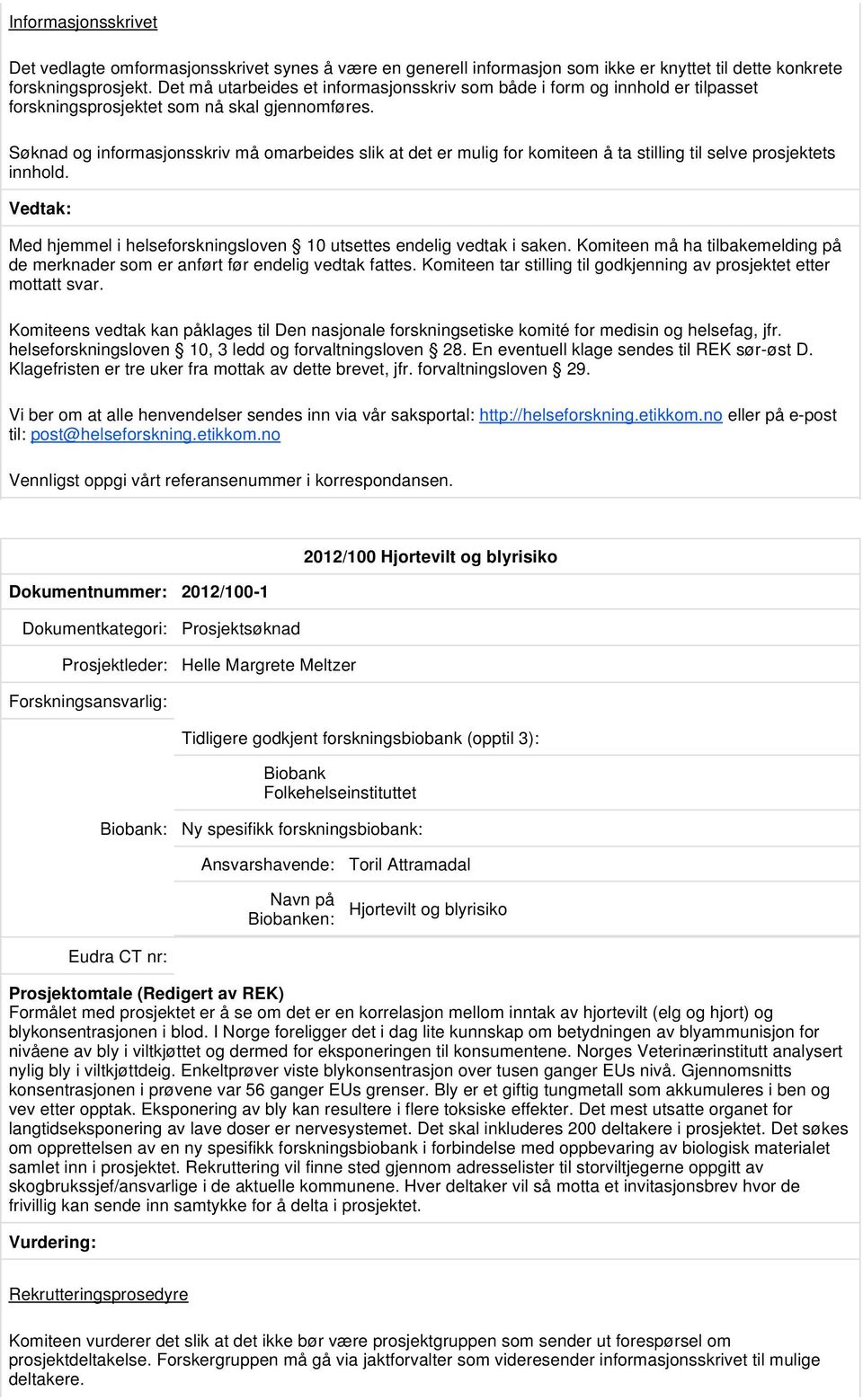 Søknad og informasjonsskriv må omarbeides slik at det er mulig for komiteen å ta stilling til selve prosjektets innhold. Med hjemmel i helseforskningsloven 10 utsettes endelig vedtak i saken.