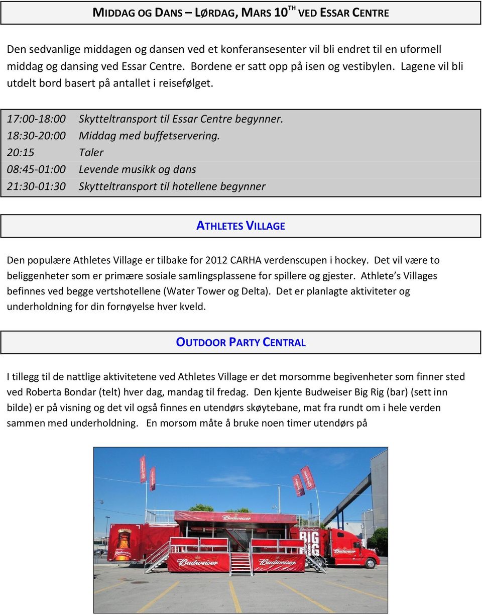 20:15 Taler 08:45-01:00 Levende musikk og dans 21:30-01:30 Skytteltransport til hotellene begynner ATHLETES VILLAGE Den populære Athletes Village er tilbake for 2012 CARHA verdenscupen i hockey.